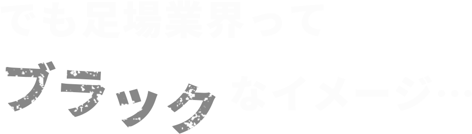 でも足場業界ってブラックなイメージ…